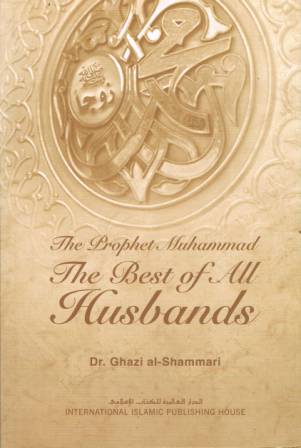The Prophet Muhammad ('alaihi as-Salaam): The Best of All Husbands