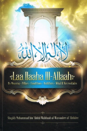 Laa ilaaha ill-allaah: Its Meaning, Pillars, Conditions, ifiers, What it Necessitates