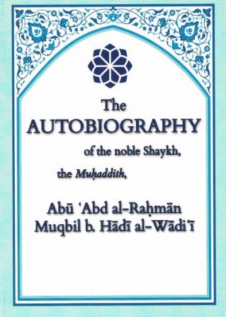 The Autobiography of the noble Shaykh the Muhaddith Abu Abd al-Rahman Muqbil b. Hadi al-Wadi