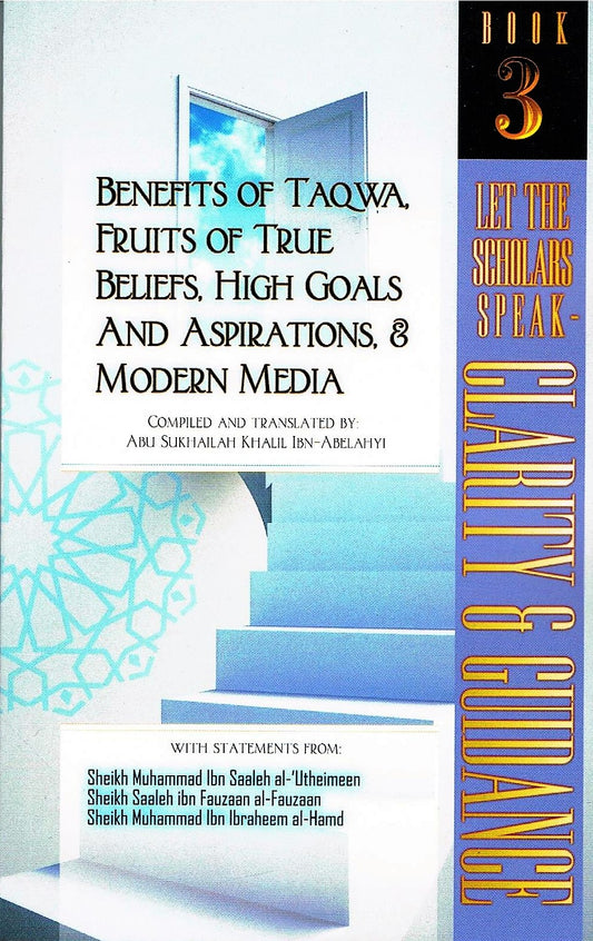 Let The Scholar Speak-Clarity &amp; Guidance (Book 3) Benefits of Taqwa, Fruits of True Beliefs, High Goals And Aspirations, &amp; Modern Media