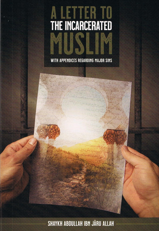 A LETTER TO THE INCARCERATED MUSLIM (WITH APPENDICES REGARDING MAJOR SINS) BY SHAYKH ABDULLAH IBN JĀRU ALLAH