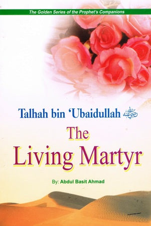 Talhah bin Ubaidullah The Living Martyr
