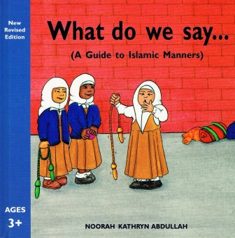 WHAT DO WE SAY (A GUIDE TO ISLAMIC MANNERS)